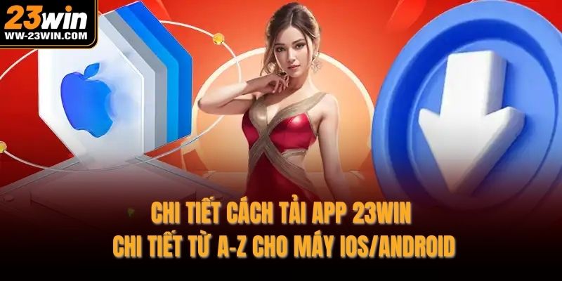 Chi tiết cách tải app 23WIN chi tiết từ A-Z cho máy IOS/Android